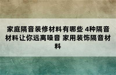 家庭隔音装修材料有哪些 4种隔音材料让你远离噪音 家用装饰隔音材料